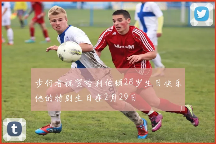 步行者祝贺哈利伯顿26岁生日快乐他的特别生日在2月29日