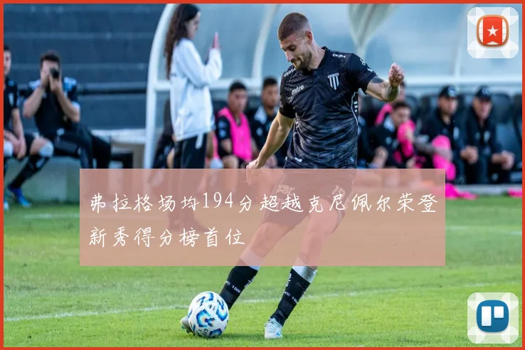 弗拉格场均194分超越克尼佩尔荣登新秀得分榜首位