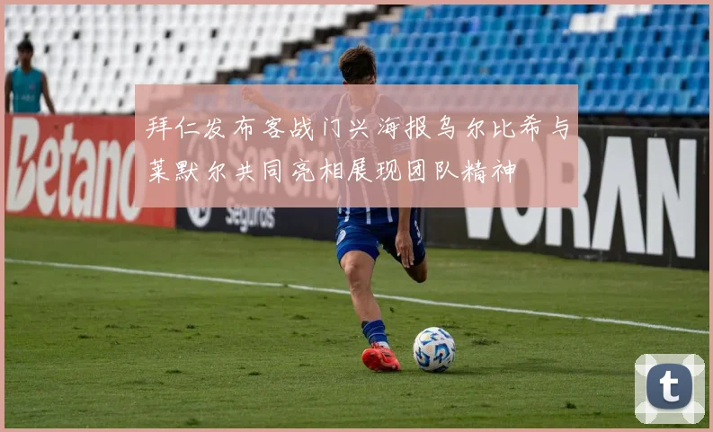 拜仁发布客战门兴海报乌尔比希与莱默尔共同亮相展现团队精神