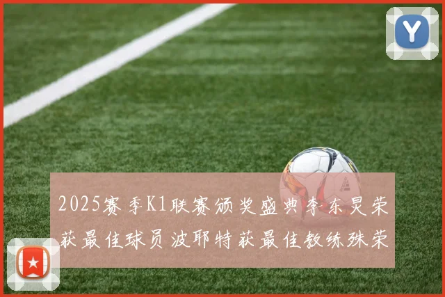 2025赛季K1联赛颁奖盛典李东炅荣获最佳球员波耶特获最佳教练殊荣