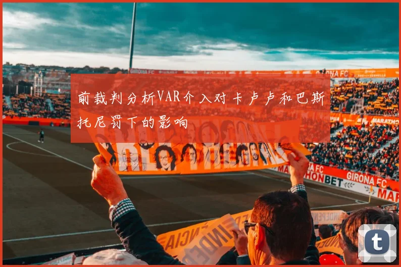 前裁判分析VAR介入对卡卢卢和巴斯托尼罚下的影响